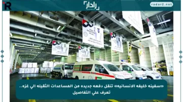 «سفينة خليفة الإنسانية» تنقل دفعة جديدة من المساعدات الثقيلة إلى غزة.. تعرف على التفاصيل